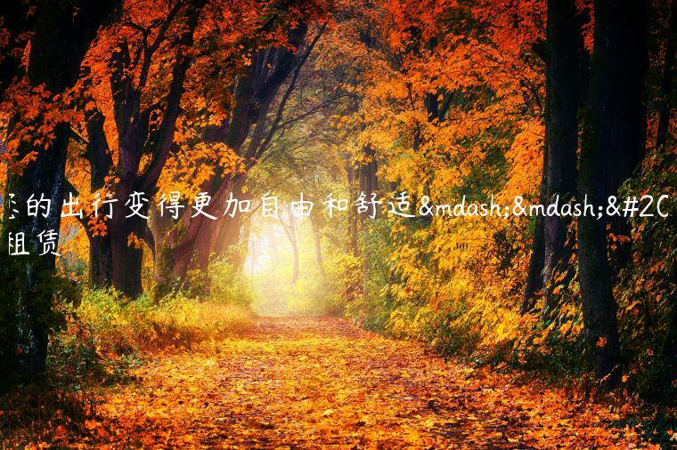 让您的出行变得更加自由和舒适——京牌租赁