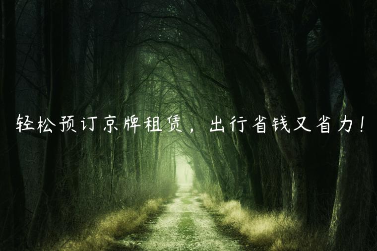 轻松预订京牌租赁，出行省钱又省力！