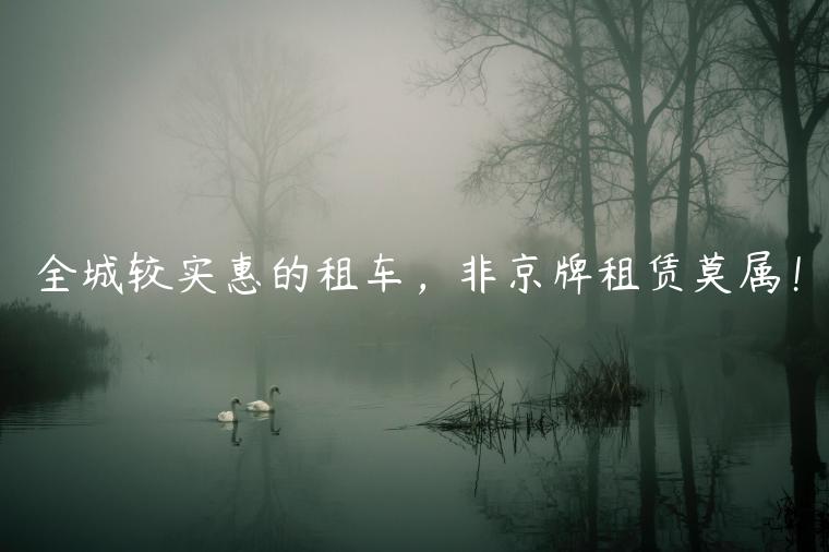全城较实惠的租车，非京牌租赁莫属！