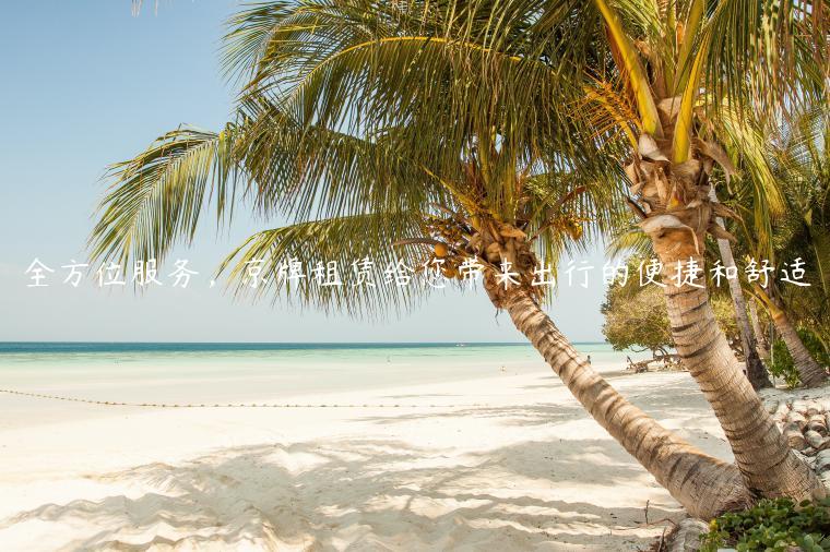 全方位服务，京牌租赁给您带来出行的便捷和舒适