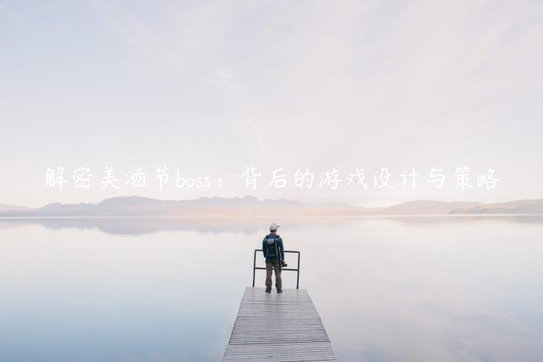 解密美酒节boss：背后的游戏设计与策略