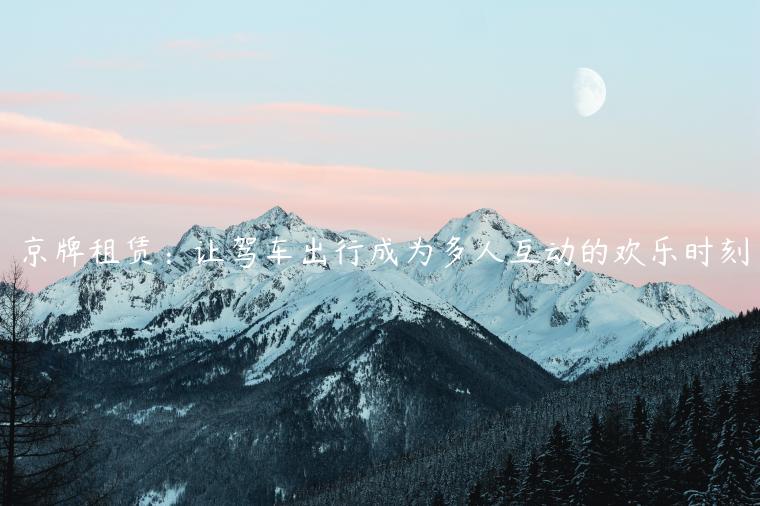 京牌租赁：让驾车出行成为多人互动的欢乐时刻
