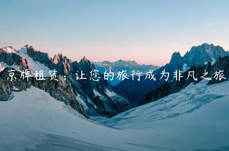京牌租赁：让您的旅行成为非凡之旅