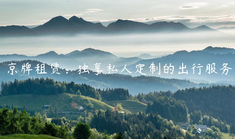 京牌租赁：独享私人定制的出行服务