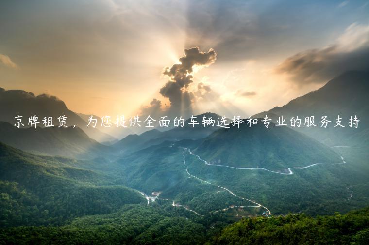 京牌租赁，为您提供全面的车辆选择和专业的服务支持