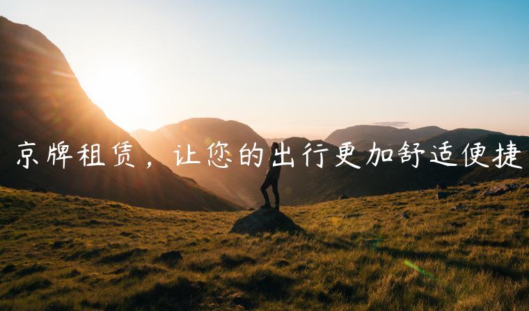 京牌租赁，让您的出行更加舒适便捷