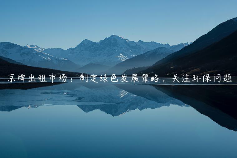 京牌出租市场：制定绿色发展策略，关注环保问题