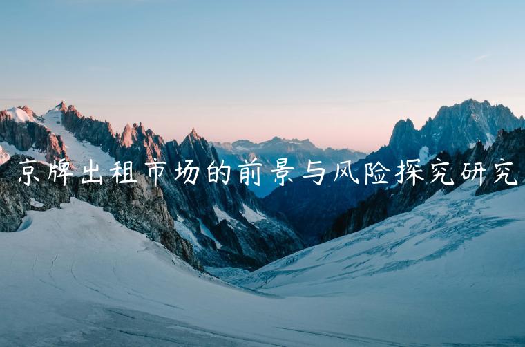 京牌出租市场的前景与风险探究研究