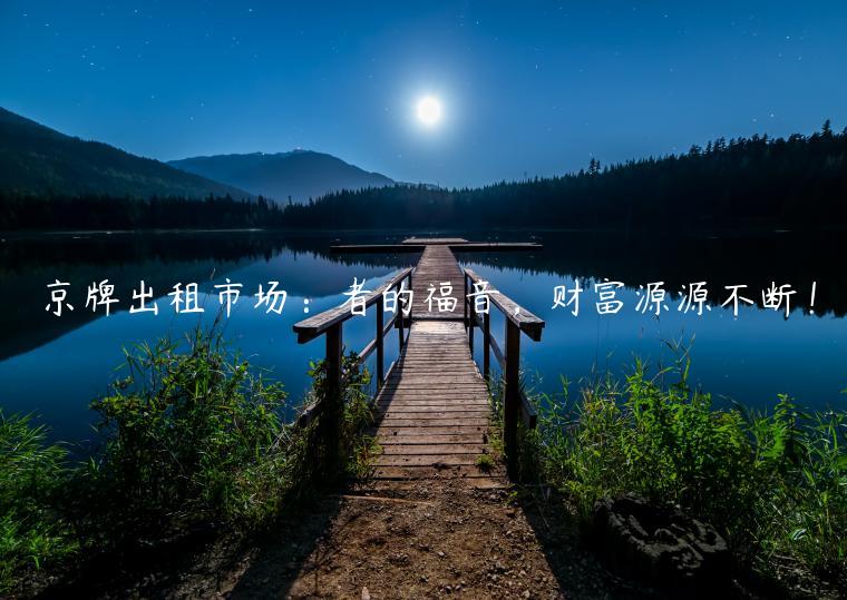京牌出租市场：者的福音，财富源源不断！