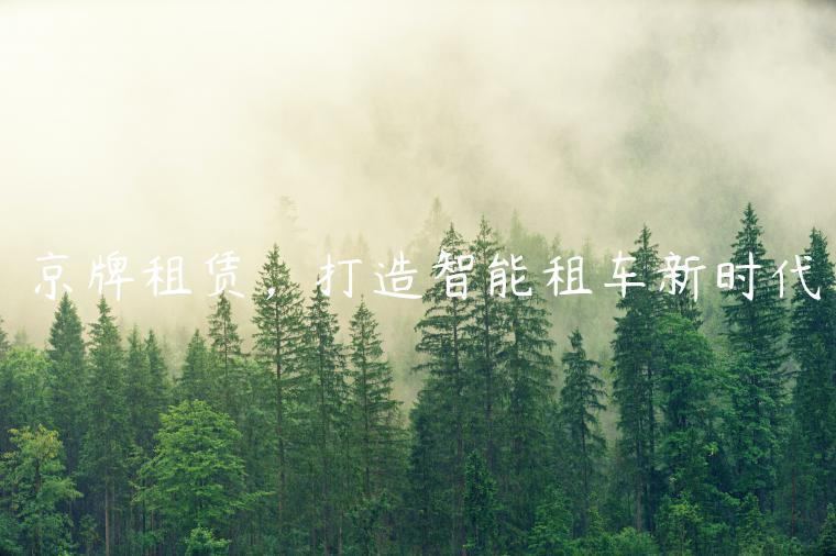 京牌租赁，打造智能租车新时代