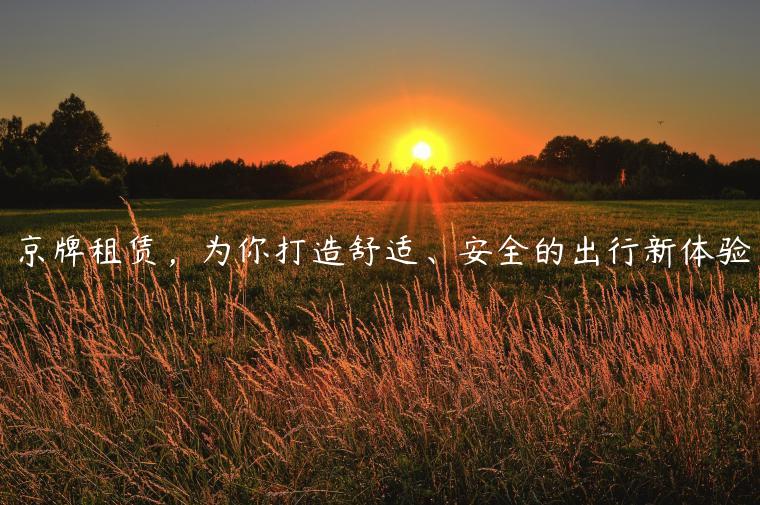 京牌租赁，为你打造舒适、安全的出行新体验