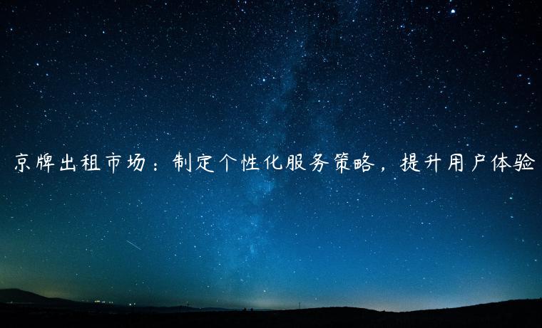京牌出租市场：制定个性化服务策略，提升用户体验