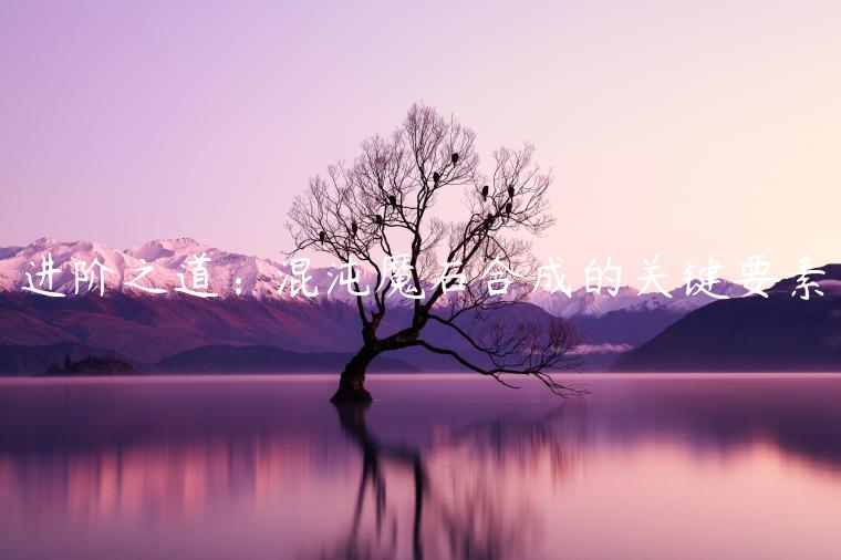进阶之道：混沌魔石合成的关键要素