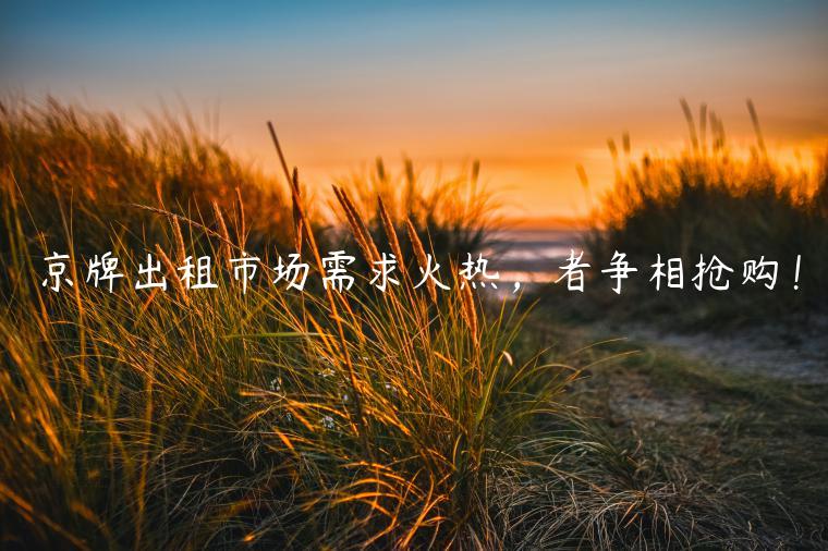 京牌出租市场需求火热，者争相抢购！