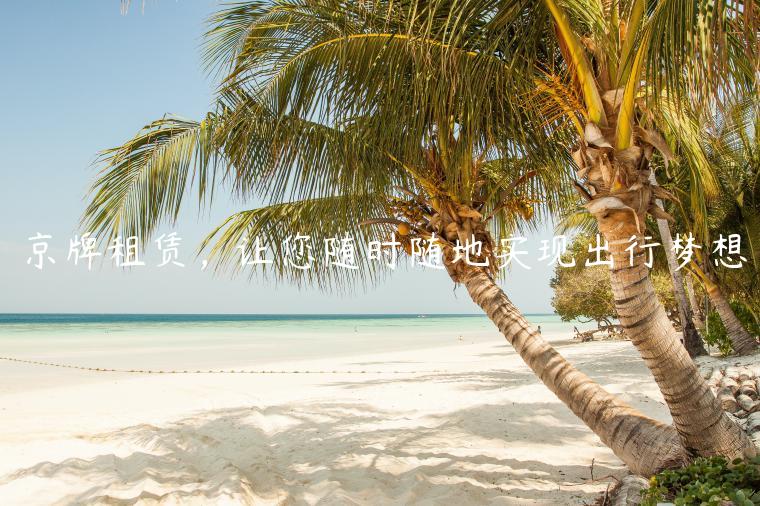 京牌租赁，让您随时随地实现出行梦想