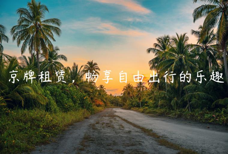 京牌租赁，畅享自由出行的乐趣