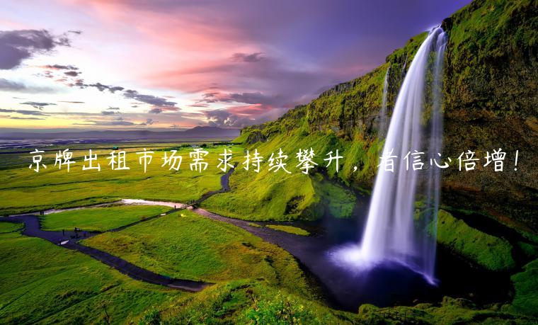 京牌出租市场需求持续攀升，者信心倍增！