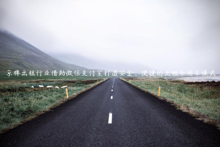 京牌出租行业借助微信支付宝打造安全、便捷的出租车用车模式