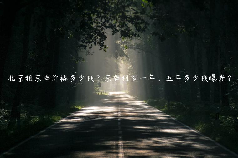 北京租京牌价格多少钱？京牌租赁一年、五年多少钱曝光？
