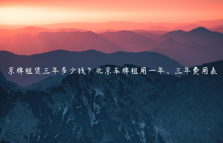 京牌租赁三年多少钱？北京车牌租用一年、三年费用表