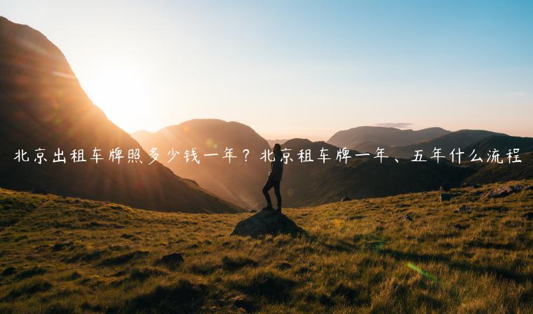 北京出租车牌照多少钱一年？北京租车牌一年、五年什么流程