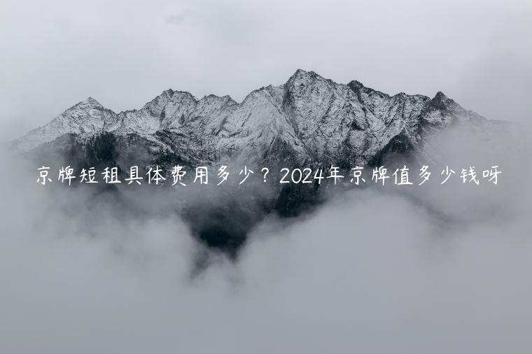 京牌短租具体费用多少？2024年京牌值多少钱呀