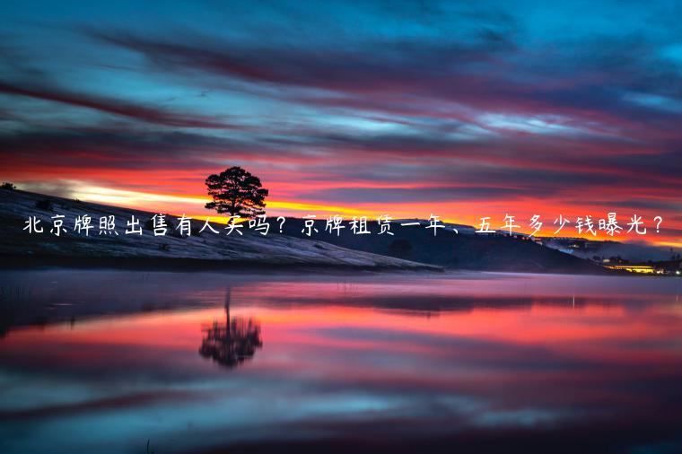 北京牌照出售有人买吗？京牌租赁一年、五年多少钱曝光？