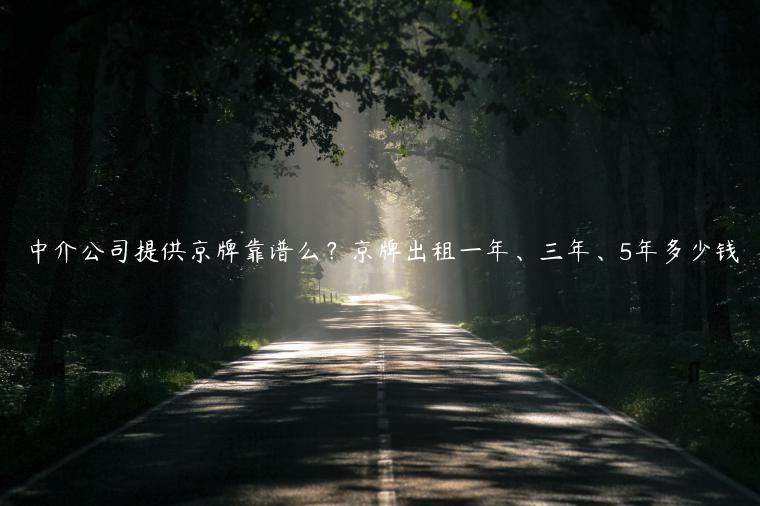 中介公司提供京牌靠谱么？京牌出租一年、三年、5年多少钱