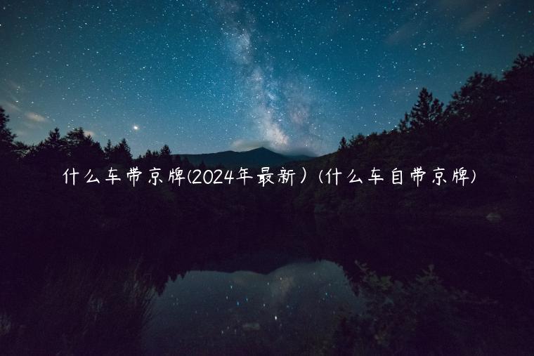 什么车带京牌(2024年最新）(什么车自带京牌)