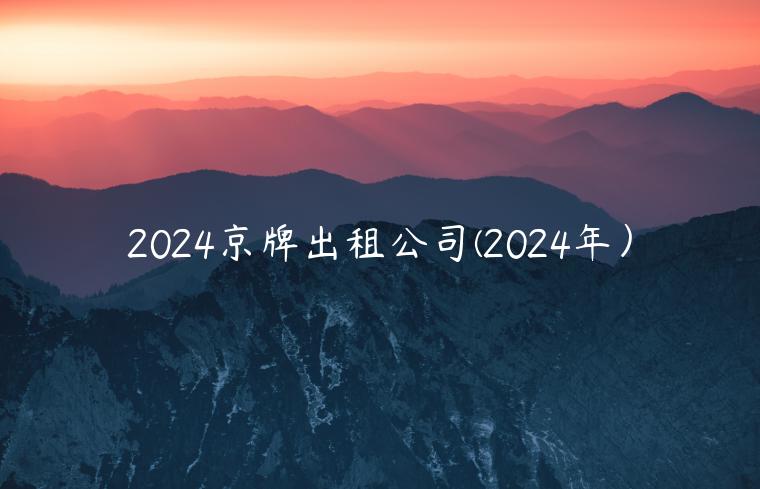 2024京牌出租公司(2024年）