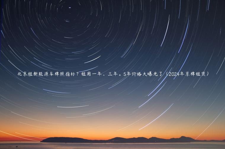 北京租新能源车牌照指标？租用一年、三年。5年价格大曝光了（2024年京牌租赁）