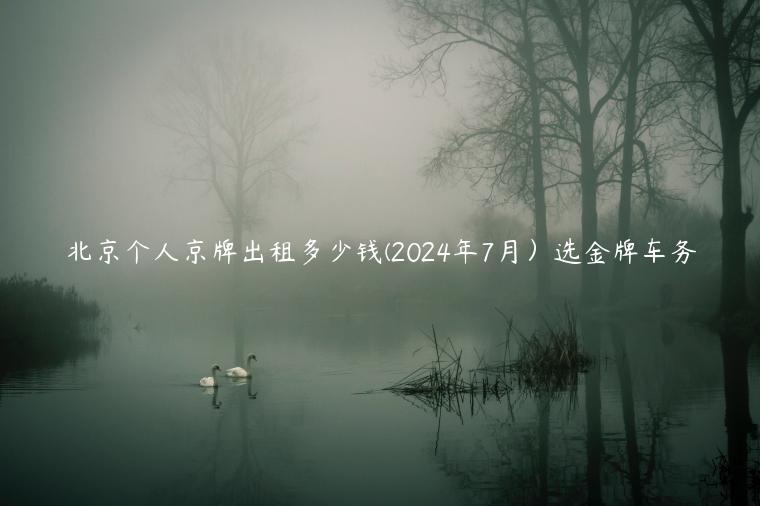 北京个人京牌出租多少钱(2024年7月）选金牌车务