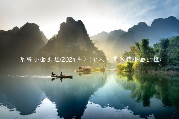 京牌小面出租(2024年）(个人闲置京牌小面出租)