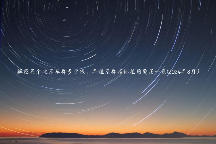 解密买个北京车牌多少钱、年租京牌指标租用费用一览(2024年8月）