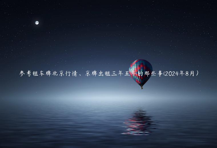 参考租车牌北京行情、京牌出租三年五年的那些事(2024年8月）