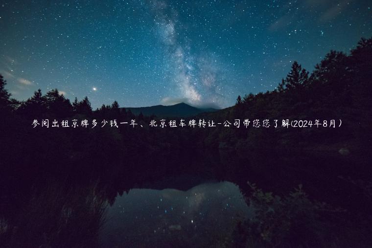 参阅出租京牌多少钱一年、北京租车牌转让-公司带您您了解(2024年8月）