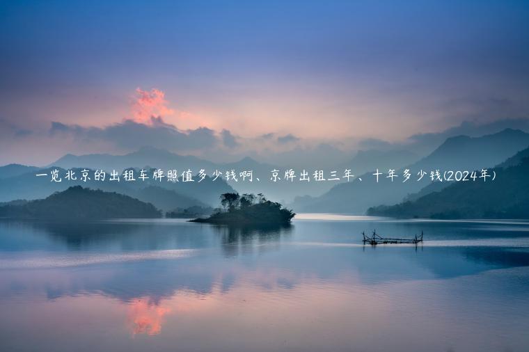 一览北京的出租车牌照值多少钱啊、京牌出租三年、十年多少钱(2024年)
