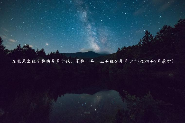 在北京出租车牌换号多少钱、京牌一年、三年租金是多少？(2024年9月最新）