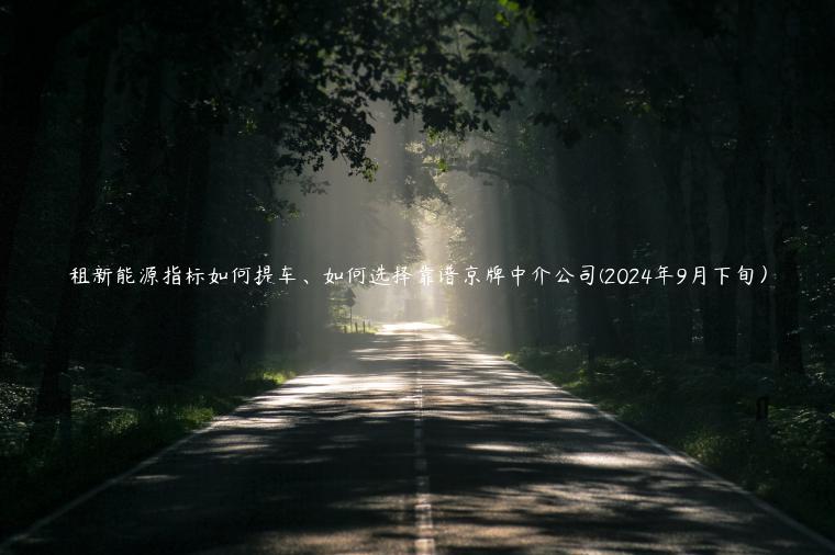 租新能源指标如何提车、如何选择靠谱京牌中介公司(2024年9月下旬）