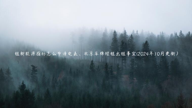 租新能源指标怎么申请电表、北京车牌短租出租事宜(2024年10月更新）