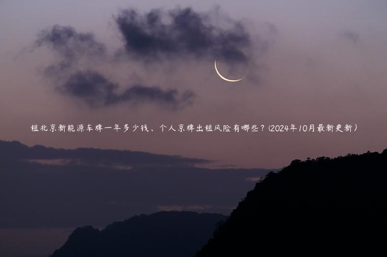 租北京新能源车牌一年多少钱、个人京牌出租风险有哪些？(2024年10月最新更新）