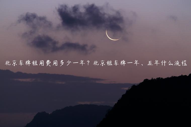 北京车牌租用费用多少一年？北京租车牌一年、五年什么流程