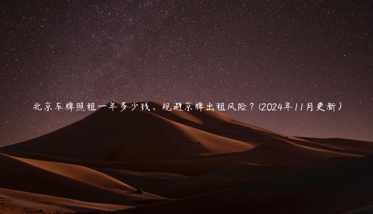 北京车牌照租一年多少钱、规避京牌出租风险？(2024年11月更新）