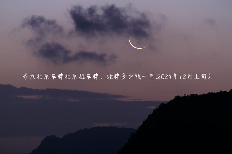 寻找北京车牌北京租车牌、绿牌多少钱一年(2024年12月上旬）