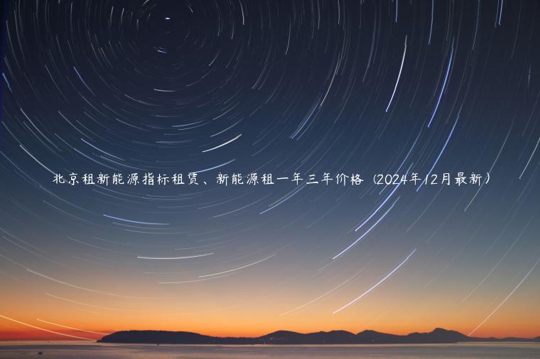 北京租新能源指标租赁、新能源租一年三年价格  (2024年12月最新）