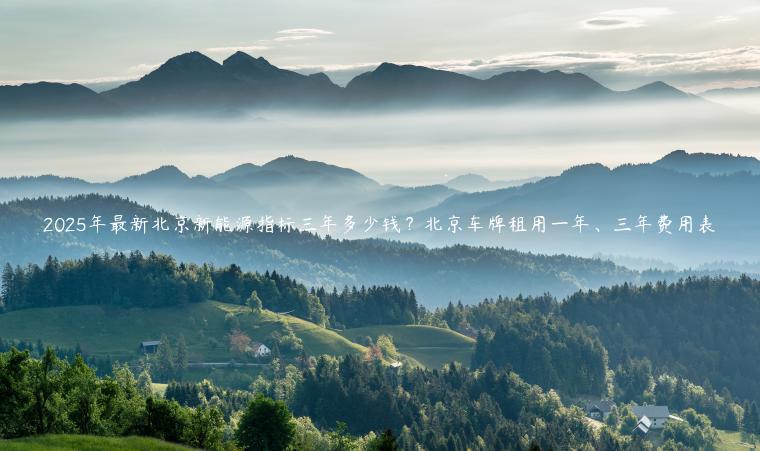 2025年最新北京新能源指标三年多少钱？北京车牌租用一年、三年费用表