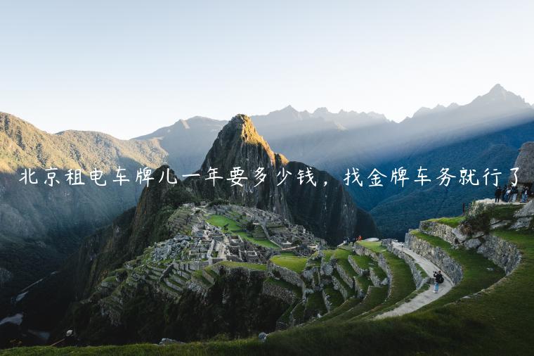 北京租电车牌儿一年要多少钱，找金牌车务就行了